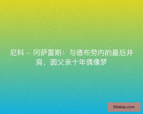 尼科 - 冈萨雷斯：与德布劳内的最后并肩，圆父亲十年偶像梦