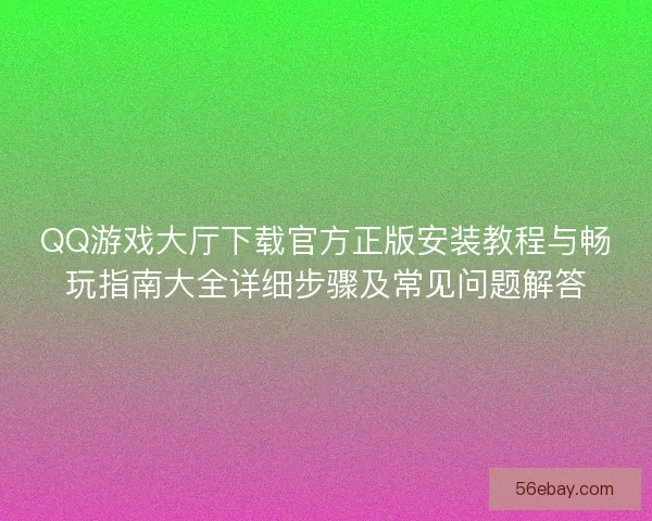 QQ游戏大厅下载官方正版安装教程与畅玩指南大全详细步骤及常见问题解答