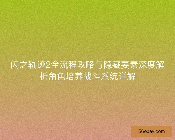 闪之轨迹2全流程攻略与隐藏要素深度解析角色培养战斗系统详解
