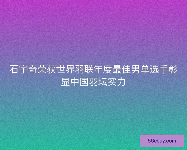 石宇奇荣获世界羽联年度最佳男单选手彰显中国羽坛实力